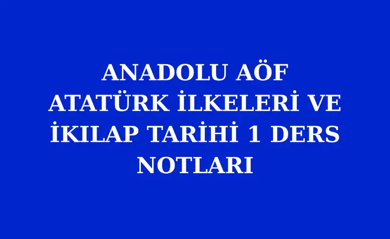 ANADOLU AÖF ATATÜRK İLKELERİ VE İKILAP TARİHİ 1 ÇIKMIŞ SORULAR VE DERS NOTLARI PDF