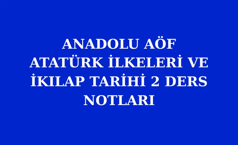 ATATÜRK İLKELERİ VE İKILAP TARİHİ 2 ÇIKMIŞ SORULAR PDF VE DERS NOTLARI