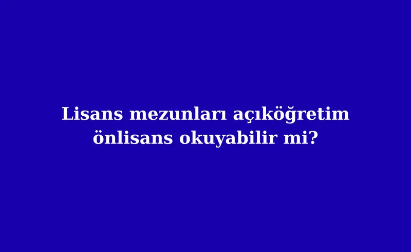 lisans mezunları açıköğretim de önlisans okuyabilir mi?