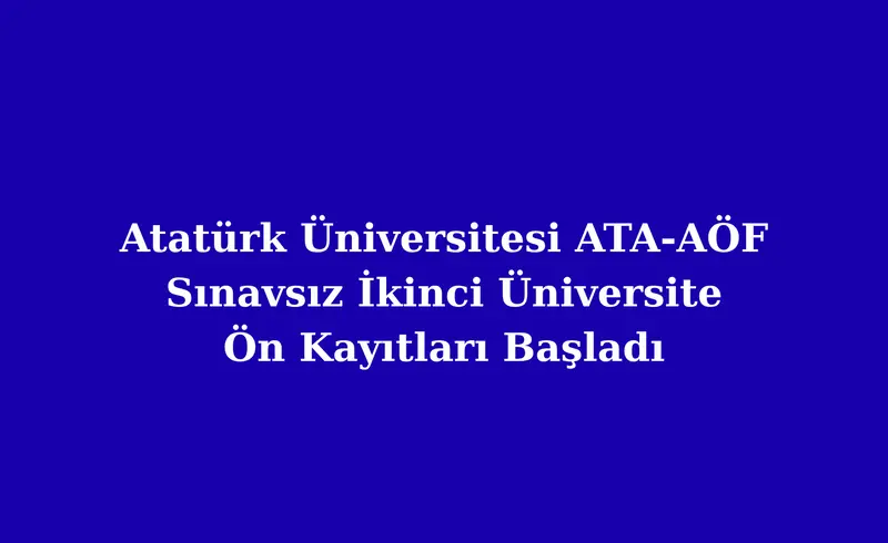 Atatürk Üniversitesi ATA AÖF Sınavsız İkinci Üniversite Ön Kayıtları Başladı