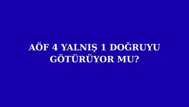 AÖF 4 YALNIŞ 1 DOĞRUYU GÖTÜRÜYOR MU?