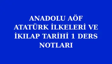 ANADOLU AÖF ATATÜRK İLKELERİ VE İKILAP TARİHİ 1 ÇIKMIŞ SORULAR VE DERS NOTLARI PDF